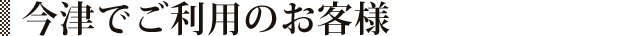 今津でご利用の方